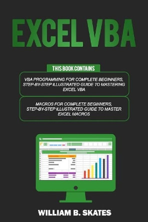 Excel VBA: 2 Books in 1 - VBA Programming for Complete Beginners and Step-By-Step Guide to Master Macros by William B Skates 9781792683626