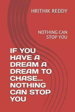 If You Have a Dream a Dream to Chase... Nothing Can Stop You: Nothing Can Stop You by Hrithik Reddy 9781797035031