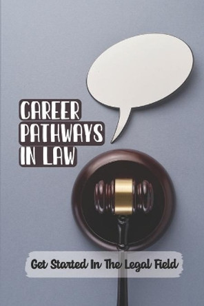 Career Pathways In Law: Get Started In The Legal Field: The Law Student'S Guide To Securing A Legal Career by Harrison Loeb 9798453622047