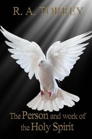 The Person and Work of The Holy Spirit by R a Torrey 9781544742526