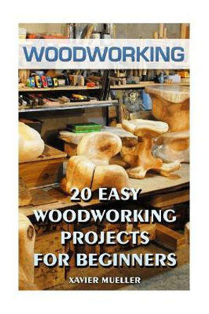 Woodworking: 20 Easy Woodworking Projects For Beginners by Xavier Mueller 9781547168484
