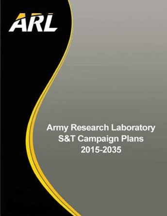 Army Research Laboratory S&T Campaign Plans 2015-2035 by Army Research Laboratory 9781511429382