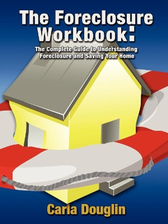 Foreclosure Workbook: The Complete Guide to Understanding Foreclosure and Saving Your Home by Carla Douglin 9781600374623