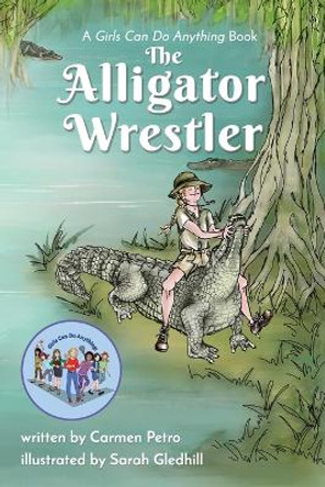 The Alligator Wrestler: A Girls Can Do Anything Book by Carmen Petro 9781646330874