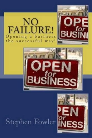 No Failure!: A Road Map to Opening a Successful Business! by Stephen Fowler 9781479166664