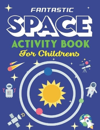 Fantastic Space Activity Book for Childrens: Explore, Fun with Learn and Grow, A Fantastic Outer Space Coloring, 45 Activities with Astronauts, Planets, Solar System, Aliens, Rockets & UFOs - Beautiful gifts for Kids by Mahleen Press 9798607012854