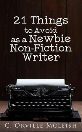 21 Things to Avoid as a Newbie Non-Fiction Writer by C Orville McLeish 9781949343076