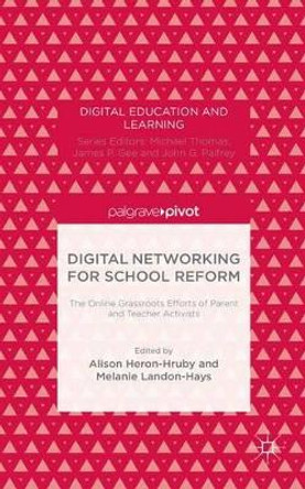 Digital Networking for School Reform: The Online Grassroots Efforts of Parent and Teacher Activists by Alison Heron-Hruby 9781137430731