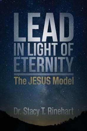 Lead in Light of Eternity: The Jesus Model by Stacy Rinehart 9781508560265