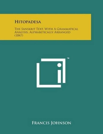 Hitopadesa: The Sanskrit Text, with a Grammatical Analysis, Alphabetically Arranged (1847) by Dr Francis Johnson 9781169970830