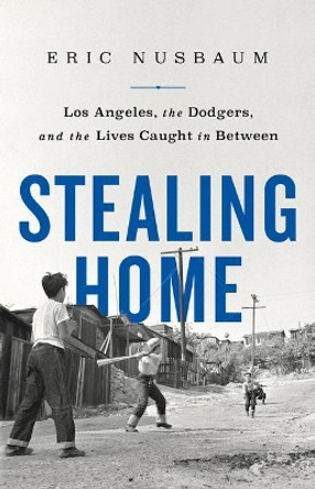Stealing Home: Los Angeles, the Dodgers, and the Lives Caught in Between by Eric Nusbaum 9781541742215
