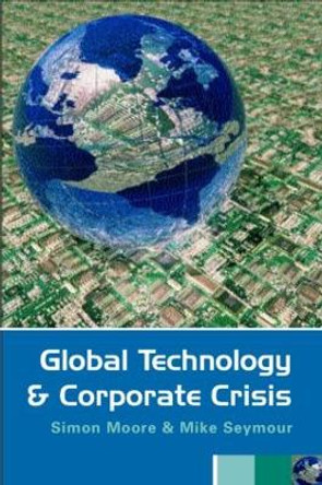 Global Technology and Corporate Crisis: Strategies, Planning and Communication in the Information Age by Simon Moore