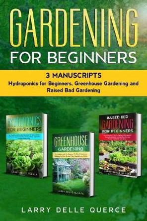 Gardening for Beginners 3 Manuscripts: Hydroponics for Beginners, Greenhouse Gardening, Raised Bed Gardening for Beginners by Larry Delle Querce 9798665068350