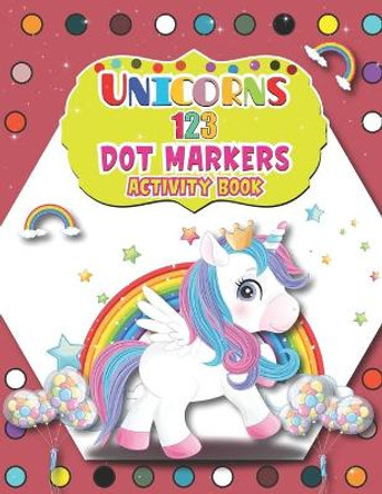 Unicorns 123 Dot Markers Activity Book: Magical Unicorn Dot and Learn Counting Activity book for kids Ages 2 - 4 years Do a dot page a day Gift For Kids Ages 1-3, 2-4, 3-5, Baby Easy Guided BIG DOTS by Barfee Coloring House 9798727292907