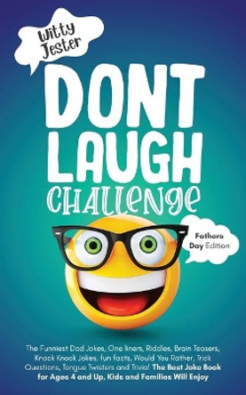 Don't Laugh Challenge - Father's Day Edition: The Funniest Dad Jokes, One liners, Riddles, Brain Teasers, Knock Knock Jokes, fun facts, Would You Rather, Trick Questions, Tongue Twisters by Witty Jester 9798728019428
