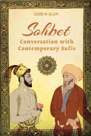 Sohbet: Conversation with Contemporary Sufis by Sadiq M Alam 9798641698250