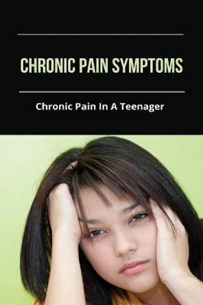 Chronic Pain Symptoms: Chronic Pain In A Teenager: Chronic Pain Treatment by Cecily Guildford 9798731540506