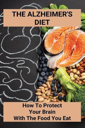 The Alzheimer's Diet: How To Protect Your Brain With The Food You Eat: Improve Alzheimer'S Diet by Christy Dircks 9798749116410