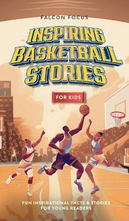 Inspiring Basketball Stories For Kids - Fun, Inspirational Facts & Stories For Young Readers by Falcon Focus 9781923168237