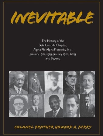 Inevitable: The History of the Beta Lambda Chapter, Alpha Phi Alpha Fraternity, Inc., January 19, 1919 - January 19, 2019 and Beyond by Howard a Berry 9781733537605