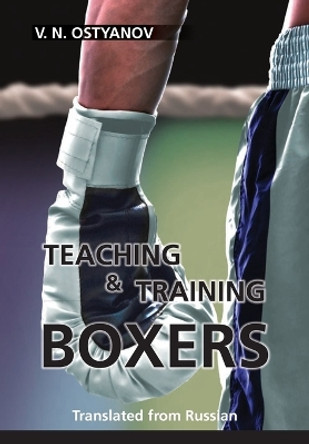 Teaching and Training Boxers: Translated from Russian by Valentyn Naumovich Ostyanov 9781647868611