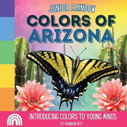 Junior Rainbow, Colors of Arizona: Introducing Colors to Young Minds by Rainbow Roy 9798869057136