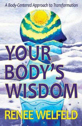 Your Body's Wisdom: A Body-Centered Approach to Transformation by Renee Welfeld 9781548318628