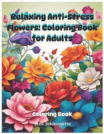 Relaxing Anti-Stress Flowers: Coloring Book for Adults by Esnil Schiavinatto 9798878578356