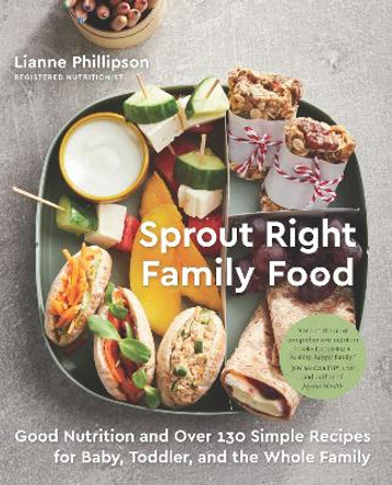 Sprout Right Family Food: Good Nutrition and Over 130 Simple Recipes for Baby, Toddler, and the Whole Family by Lianne Phillipson