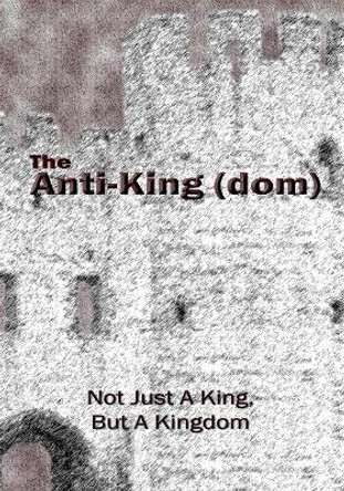 The Anti-King(dom): Not Just a King, But a Kingdom by D E Isom 9781979724005