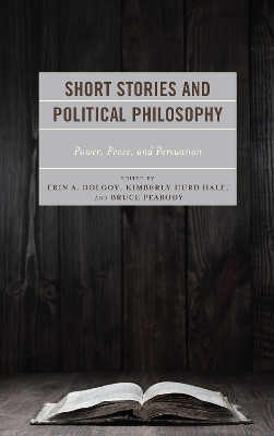 Short Stories and Political Philosophy: Power, Prose, and Persuasion by Kimberly Hurd Hale 9781498573658