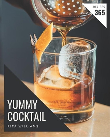 365 Yummy Cocktail Recipes: Let's Get Started with The Best Yummy Cocktail Cookbook! by Rita Williams 9798682761548
