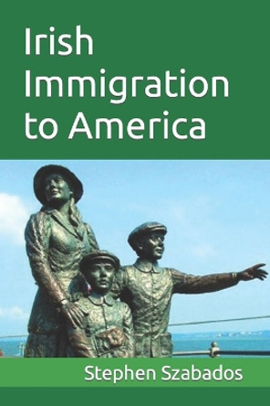 Irish Immigration to America by Stephen Szabados 9798705382231