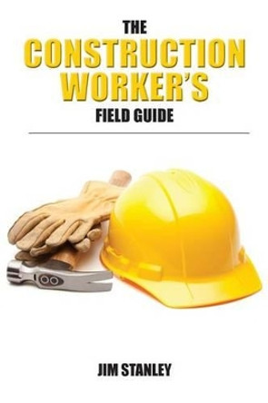 The Construction Workers Field Guide by Jim Stanley 9781466463615