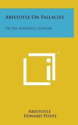 Aristotle on Fallacies: Or the Sophistici Elenchi by Aristotle 9781498139274