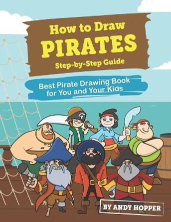 How to Draw Pirates Step-by-Step Guide: Best Pirate Drawing Book for You and Your Kids by Andy Hopper 9781707446766