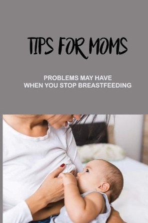 Tips For Moms: Problems May Have When You Stop Breastfeeding: How To Relieve Pain From Engorgement by Loan Jasko 9798504909660