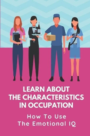 Learn About The Characteristics In Occupation: How To Use The Emotional IQ: Job Chance by Ezra Magett 9798546747527