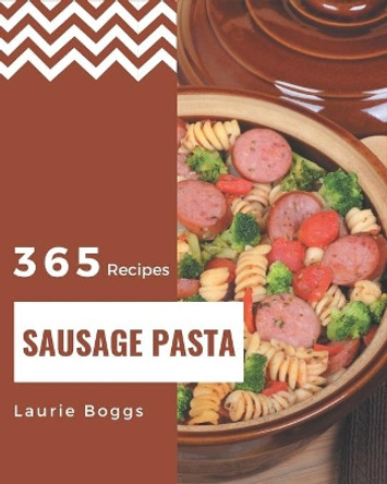 365 Sausage Pasta Recipes: A Sausage Pasta Cookbook to Fall In Love With by Laurie Boggs 9798574179611