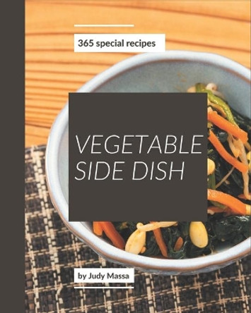 365 Special Vegetable Side Dish Recipes: Vegetable Side Dish Cookbook - All The Best Recipes You Need are Here! by Judy Massa 9798570801325