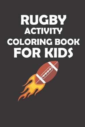 Rugby Activity Coloring Book for Kids: original designs to color for rugby lovers, Creativity and Mindfulness, american Football Fans, rugby funs, Helmets, Uniforms, Presents For Sports Teachers by Rugby Lover Mh 9798575152750