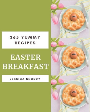 365 Yummy Easter Breakfast Recipes: A Yummy Easter Breakfast Cookbook You Will Need by Jessica Snoddy 9798576294060