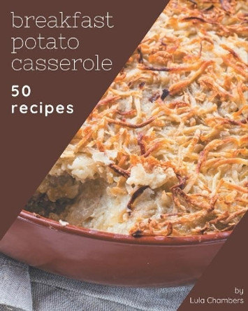 50 Breakfast Potato Casserole Recipes: Discover Breakfast Potato Casserole Cookbook NOW! by Lula Chambers 9798576345489