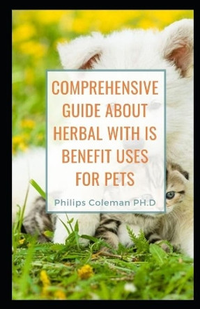Comprehensive Guide about Herbal with Is Benefit Uses for Pets by Philips Coleman Ph D 9798597636252