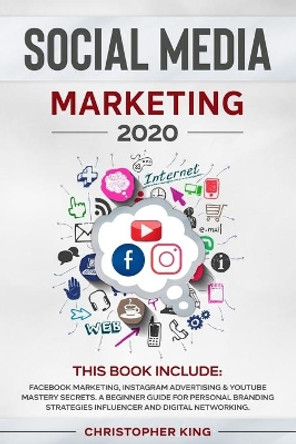 Social Media Marketing 2020: THIS BOOK INCLUDE: Facebook Marketing, Instagram Advertising & Youtube Mastery Secrets. A beginner guide for personal branding strategies influencer and digital networking. by Christopher King 9798609963932