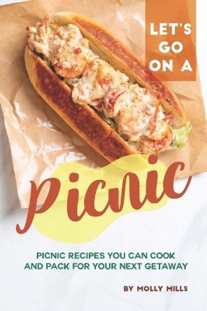 Let's Go on a Picnic: Picnic Recipes You Can Cook and Pack for your Next Getaway by Molly Mills 9798631227330