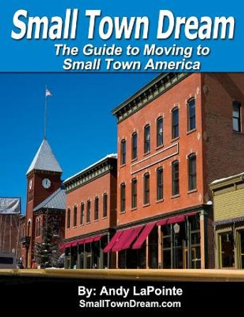 Small Town Dream: The Guide to Moving to Small Town America by Andy Lapointe 9798638408596