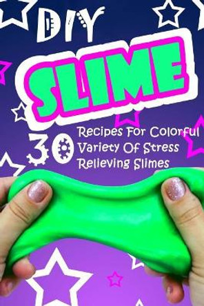 DIY Slime: 30 Recipes For Colorful Variety Of Stress Relieving Slimes: (Fluffy Slimes, Glowing Slimes, No Borax Slimes, No Glue Slimes, Glitter Slimes) by Dan Frank 9781981219056