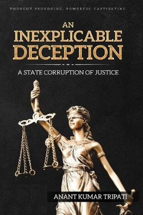 An Inexplicable Deception: A State Corruption of Justice by Anant Kumar Tripati 9781947170001