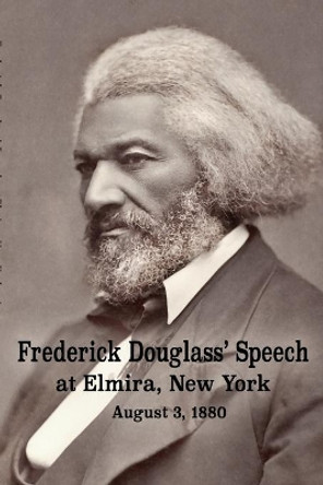 Frederick Douglass' Speech at Elmira, New York - August 3, 1880 by Frederick Douglass by Frederick Douglass 9781950822140